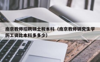 南京教师招聘硕士和本科（南京教师研究生学历工资比本科多多少）