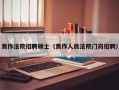 焦作法院招聘硕士（焦作人民法院门岗招聘）