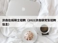 济南在线硕士招聘（2021济南研究生招聘信息）