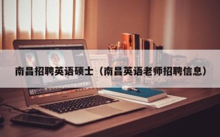 南昌招聘英语硕士（南昌英语老师招聘信息）
