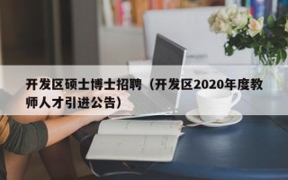 开发区硕士博士招聘（开发区2020年度教师人才引进公告）