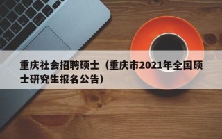 重庆社会招聘硕士（重庆市2021年全国硕士研究生报名公告）