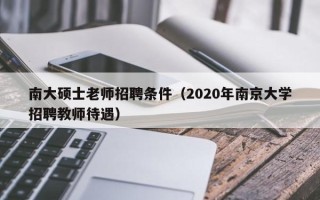 南大硕士老师招聘条件（2020年南京大学招聘教师待遇）