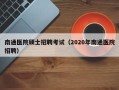 南通医院硕士招聘考试（2020年南通医院招聘）
