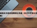 湖南长沙高校招聘博士待遇（长沙大学博士招聘）