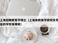 上海招聘教育学硕士（上海有教育学研究生专业的学校有哪些）