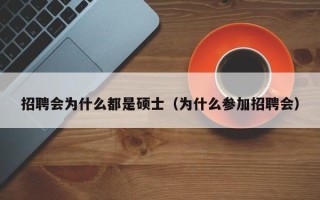 招聘会为什么都是硕士（为什么参加招聘会）