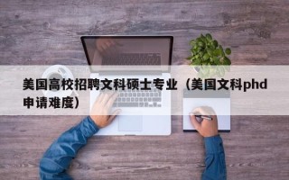 美国高校招聘文科硕士专业（美国文科phd申请难度）