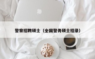 警察招聘硕士（全国警务硕士招录）