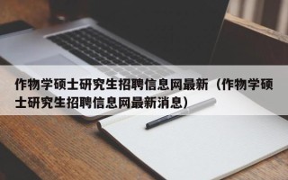 作物学硕士研究生招聘信息网最新（作物学硕士研究生招聘信息网最新消息）