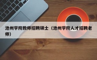 池州学院教师招聘硕士（池州学院人才招聘老师）