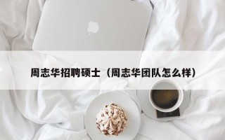 周志华招聘硕士（周志华团队怎么样）