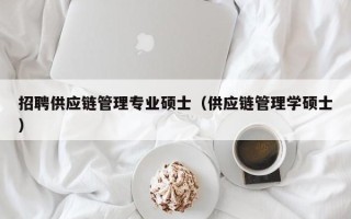 招聘供应链管理专业硕士（供应链管理学硕士）