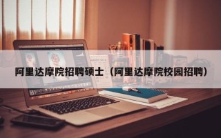 阿里达摩院招聘硕士（阿里达摩院校园招聘）