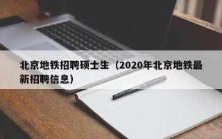 北京地铁招聘硕士生（2020年北京地铁最新招聘信息）
