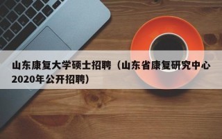 山东康复大学硕士招聘（山东省康复研究中心2020年公开招聘）
