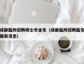 成都医院招聘硕士毕业生（成都医院招聘医生最新消息）