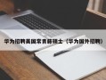 华为招聘美国常青藤硕士（华为国外招聘）
