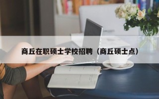 商丘在职硕士学校招聘（商丘硕士点）