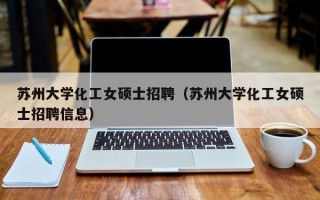 苏州大学化工女硕士招聘（苏州大学化工女硕士招聘信息）