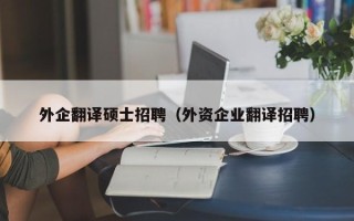 外企翻译硕士招聘（外资企业翻译招聘）