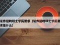 证券招聘硕士学历要求（证券招聘硕士学历要求是什么）
