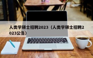 人类学硕士招聘2023（人类学硕士招聘2023公告）