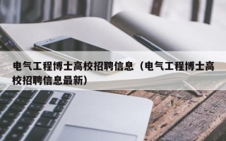 电气工程博士高校招聘信息（电气工程博士高校招聘信息最新）