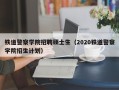 铁道警察学院招聘硕士生（2020铁道警察学院招生计划）