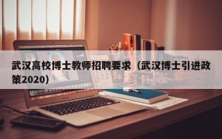 武汉高校博士教师招聘要求（武汉博士引进政策2020）