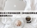 硕士找工作深圳酒店招聘（深圳酒店招聘信息最新招聘2021）