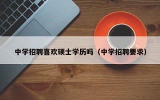 中学招聘喜欢硕士学历吗（中学招聘要求）
