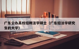 广东公办高校招聘法学硕士（广东招法学研究生的大学）