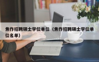 焦作招聘硕士学位单位（焦作招聘硕士学位单位名单）