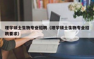 理学硕士生物专业招聘（理学硕士生物专业招聘要求）