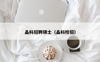 晶科招聘硕士（晶科校招）