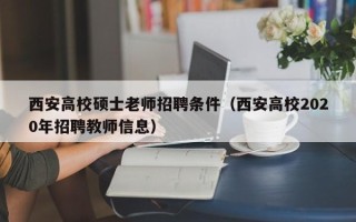 西安高校硕士老师招聘条件（西安高校2020年招聘教师信息）