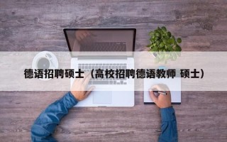 德语招聘硕士（高校招聘德语教师 硕士）