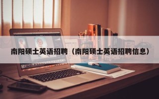 南阳硕士英语招聘（南阳硕士英语招聘信息）