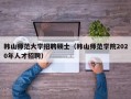 韩山师范大学招聘硕士（韩山师范学院2020年人才招聘）