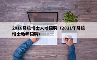 2018高校博士人才招聘（2021年高校博士教师招聘）