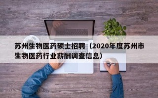 苏州生物医药硕士招聘（2020年度苏州市生物医药行业薪酬调查信息）