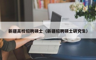 新疆高校招聘硕士（新疆招聘硕士研究生）