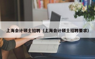 上海会计硕士招聘（上海会计硕士招聘要求）
