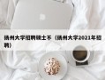 扬州大学招聘硕士不（扬州大学2021年招聘）
