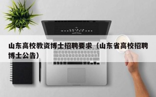 山东高校教资博士招聘要求（山东省高校招聘博士公告）