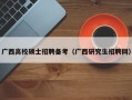广西高校硕士招聘备考（广西研究生招聘网）