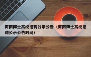 海南博士高校招聘公示公告（海南博士高校招聘公示公告时间）