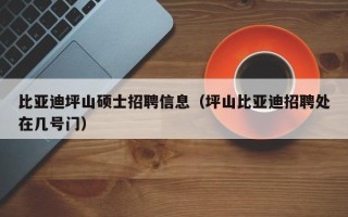 比亚迪坪山硕士招聘信息（坪山比亚迪招聘处在几号门）