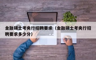 金融硕士考央行招聘要求（金融硕士考央行招聘要求多少分）